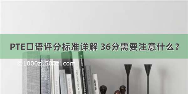 PTE口语评分标准详解 36分需要注意什么？