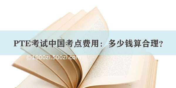 PTE考试中国考点费用：多少钱算合理？