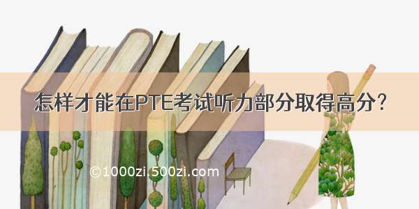 怎样才能在PTE考试听力部分取得高分？