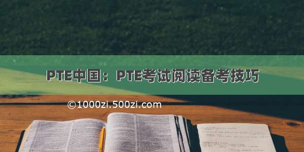 PTE中国：PTE考试阅读备考技巧