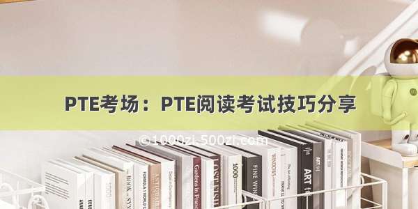 PTE考场：PTE阅读考试技巧分享