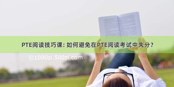 PTE阅读技巧课: 如何避免在PTE阅读考试中失分？