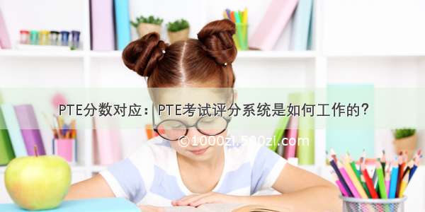 PTE分数对应：PTE考试评分系统是如何工作的？