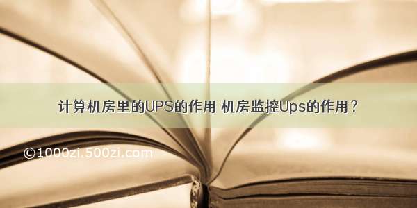 计算机房里的UPS的作用 机房监控Ups的作用？