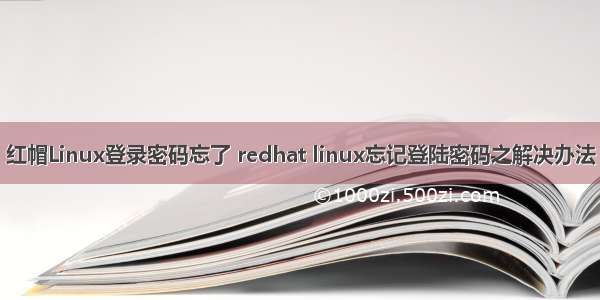 红帽Linux登录密码忘了 redhat linux忘记登陆密码之解决办法