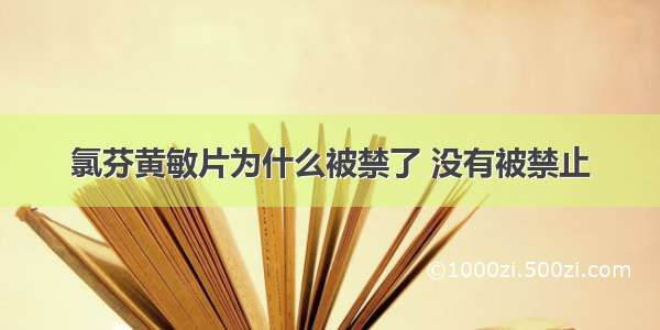 氯芬黄敏片为什么被禁了 没有被禁止