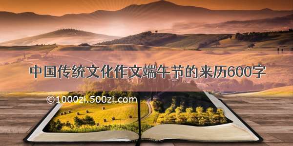 中国传统文化作文端午节的来历600字