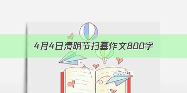 4月4日清明节扫墓作文800字