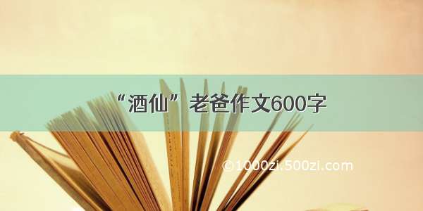 “酒仙”老爸作文600字