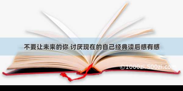 不要让未来的你 讨厌现在的自己经典读后感有感