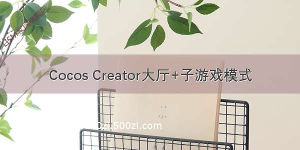 Cocos Creator大厅+子游戏模式