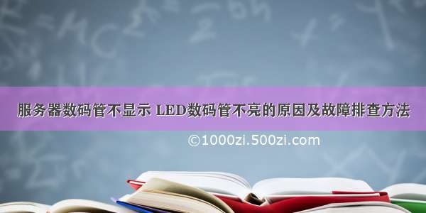 服务器数码管不显示 LED数码管不亮的原因及故障排查方法