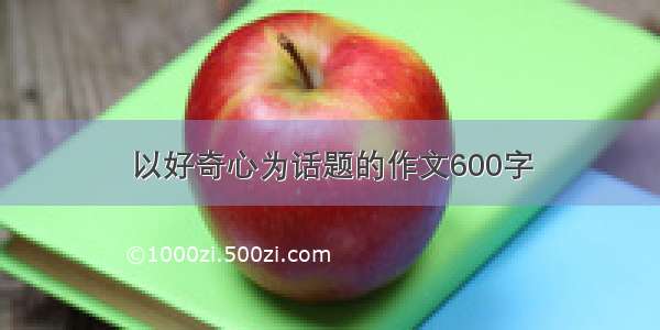 以好奇心为话题的作文600字