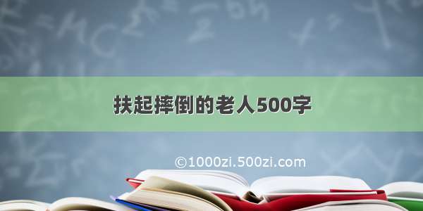 扶起摔倒的老人500字