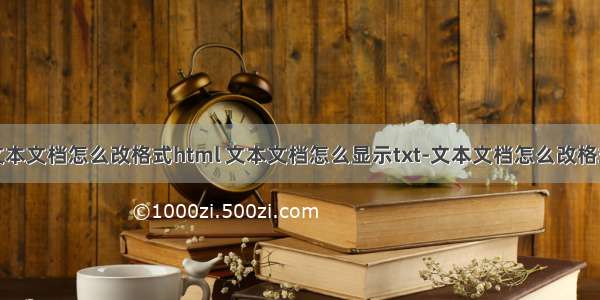 文本文档怎么改格式html 文本文档怎么显示txt-文本文档怎么改格式