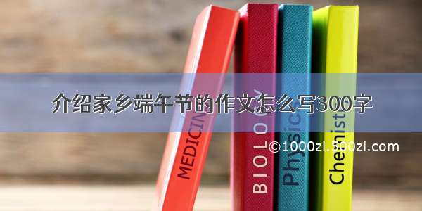 介绍家乡端午节的作文怎么写300字