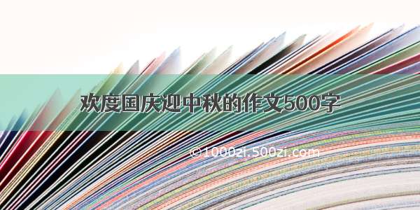 欢度国庆迎中秋的作文500字