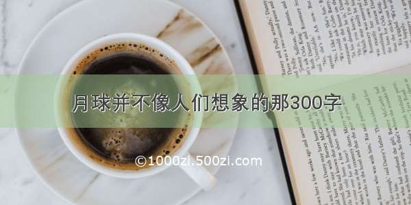 月球并不像人们想象的那300字