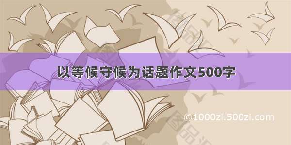 以等候守候为话题作文500字