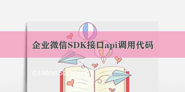 企业微信SDK接口api调用代码