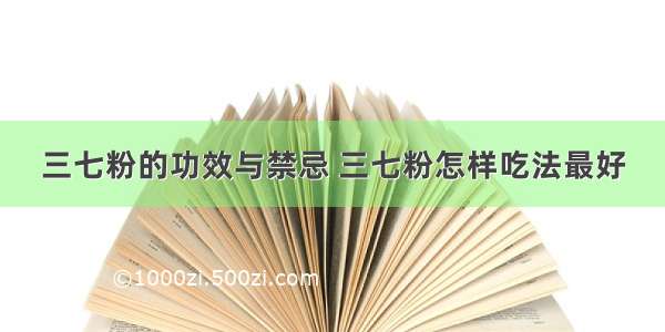 三七粉的功效与禁忌 三七粉怎样吃法最好