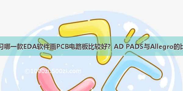 学习哪一款EDA软件画PCB电路板比较好？AD PADS与Allegro的比较