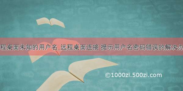 远程桌面未知的用户名_远程桌面连接 提示用户名密码错误的解决办法