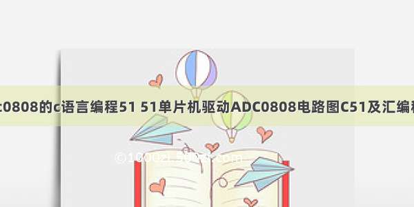 adc0808的c语言编程51 51单片机驱动ADC0808电路图C51及汇编程序