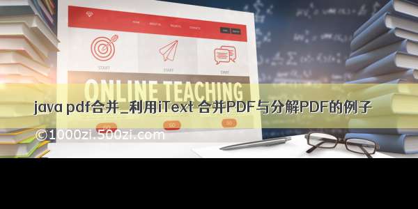 java pdf合并_利用iText 合并PDF与分解PDF的例子