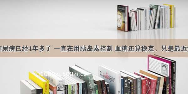 我婆婆患糖尿病已经4年多了 一直在用胰岛素控制 血糖还算稳定。只是最近她常常感觉