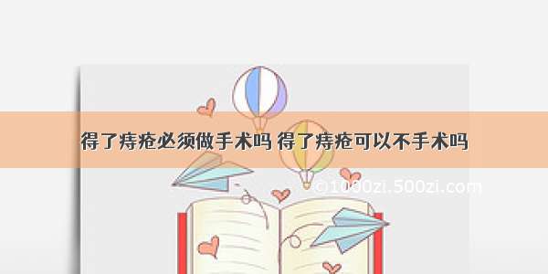 得了痔疮必须做手术吗 得了痔疮可以不手术吗