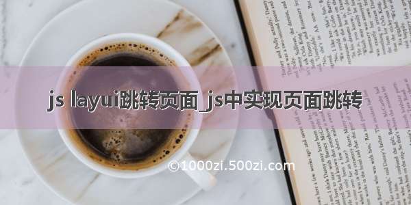 js layui跳转页面_js中实现页面跳转