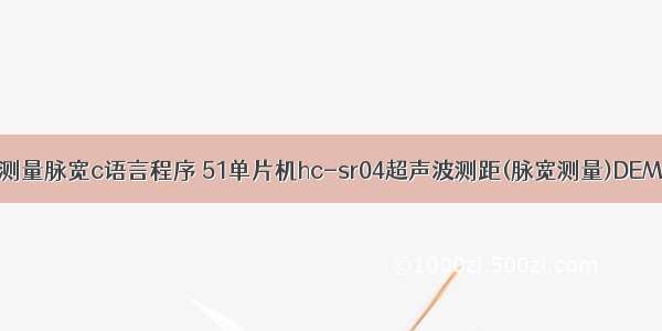 单片机测量脉宽c语言程序 51单片机hc-sr04超声波测距(脉宽测量)DEMO程序