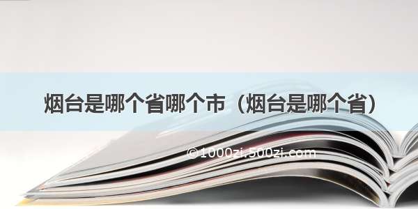 烟台是哪个省哪个市（烟台是哪个省）