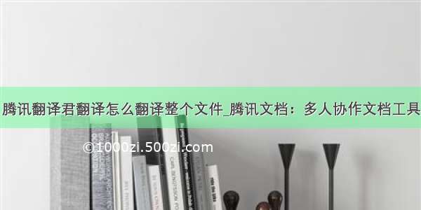 腾讯翻译君翻译怎么翻译整个文件_腾讯文档：多人协作文档工具