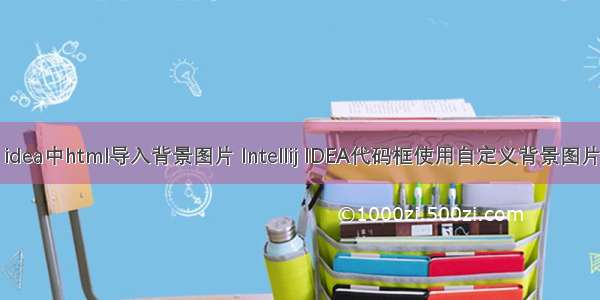 idea中html导入背景图片 Intellij IDEA代码框使用自定义背景图片