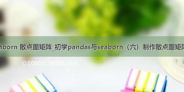 python seaborn 散点图矩阵_初学pandas与seaborn（六）制作散点图矩阵 用python