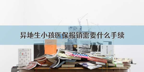 异地生小孩医保报销需要什么手续