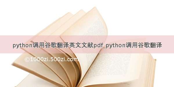 python调用谷歌翻译英文文献pdf_python调用谷歌翻译