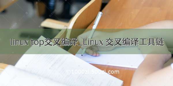 linux top交叉编译_Linux 交叉编译工具链