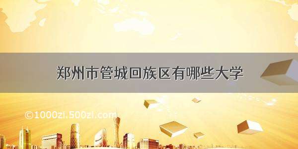 郑州市管城回族区有哪些大学