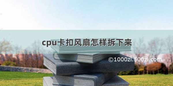 cpu卡扣风扇怎样拆下来