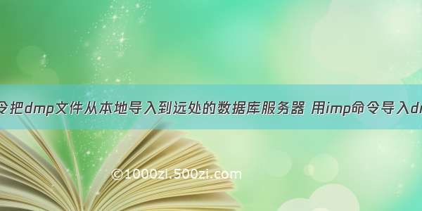 怎么用imp命令把dmp文件从本地导入到远处的数据库服务器 用imp命令导入dmp文件后 数