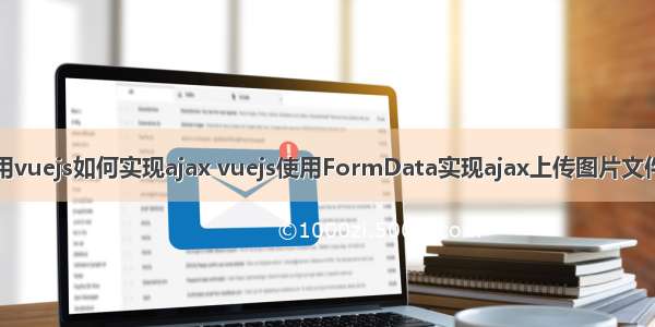 用vuejs如何实现ajax vuejs使用FormData实现ajax上传图片文件