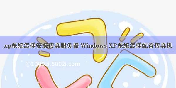 xp系统怎样安装传真服务器 Windows XP系统怎样配置传真机