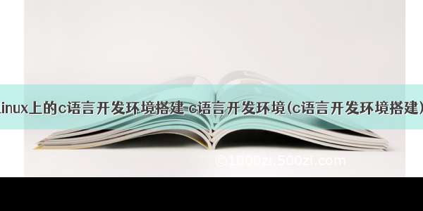 linux上的c语言开发环境搭建 c语言开发环境(c语言开发环境搭建)