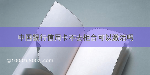 中国银行信用卡不去柜台可以激活吗