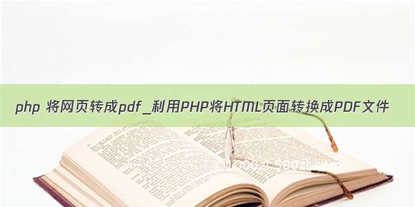 php 将网页转成pdf_利用PHP将HTML页面转换成PDF文件