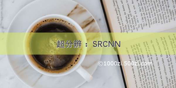 超分辨 ：SRCNN