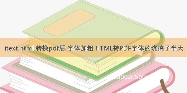 itext html 转换pdf后 字体加粗 HTML转PDF字体的坑搞了半天